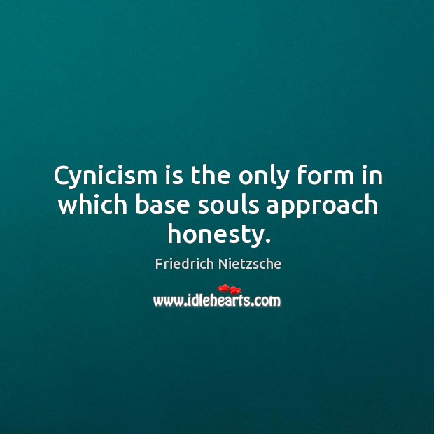 Cynicism is the only form in which base souls approach honesty. Image