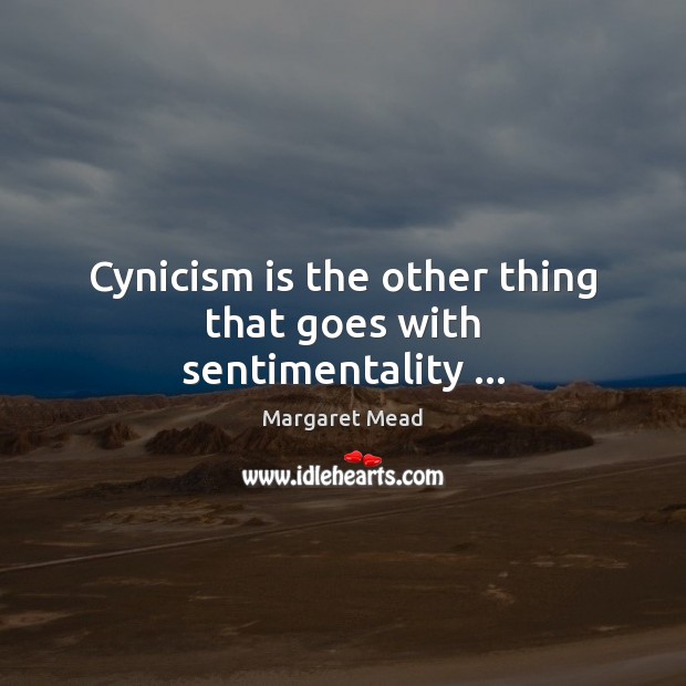 Cynicism is the other thing that goes with sentimentality … 