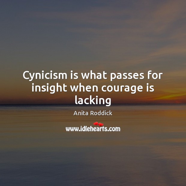 Cynicism is what passes for insight when courage is lacking Anita Roddick Picture Quote