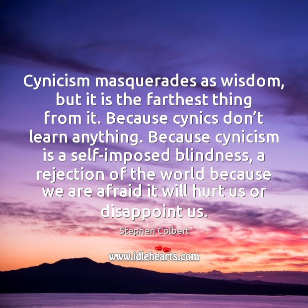 Cynicism masquerades as wisdom, but it is the farthest thing from it. Stephen Colbert Picture Quote