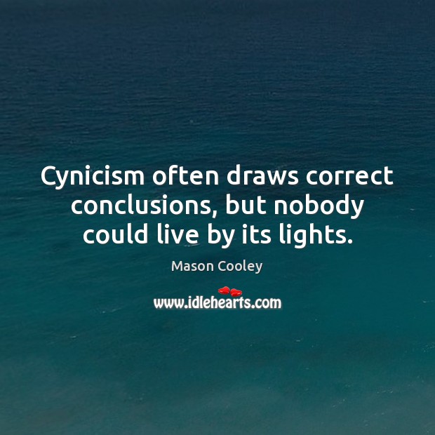 Cynicism often draws correct conclusions, but nobody could live by its lights. Mason Cooley Picture Quote
