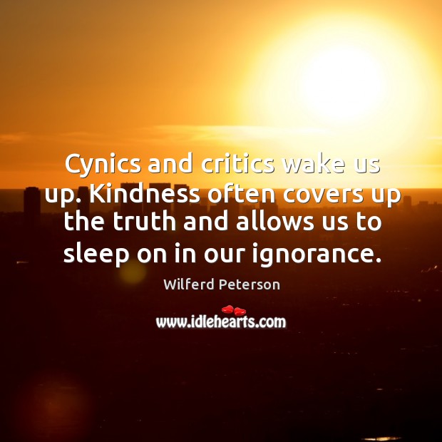 Cynics and critics wake us up. Kindness often covers up the truth Image