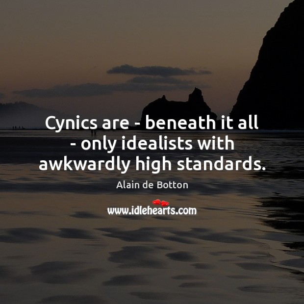 Cynics are – beneath it all – only idealists with awkwardly high standards. Alain de Botton Picture Quote