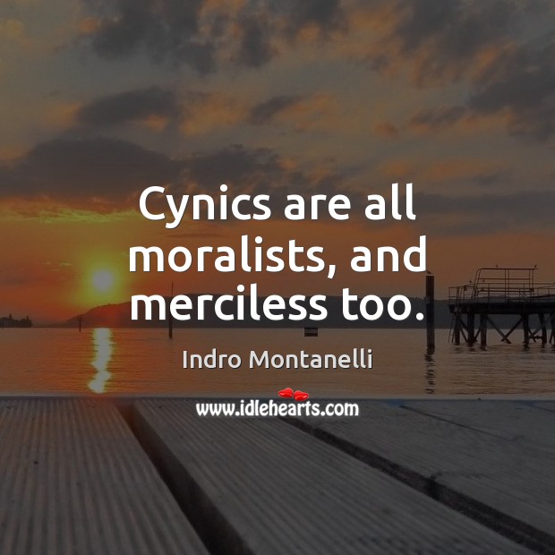 Cynics are all moralists, and merciless too. Indro Montanelli Picture Quote