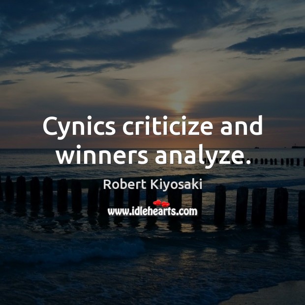 Cynics criticize and winners analyze. Robert Kiyosaki Picture Quote
