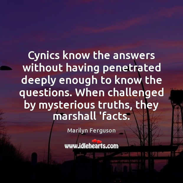 Cynics know the answers without having penetrated deeply enough to know the Marilyn Ferguson Picture Quote