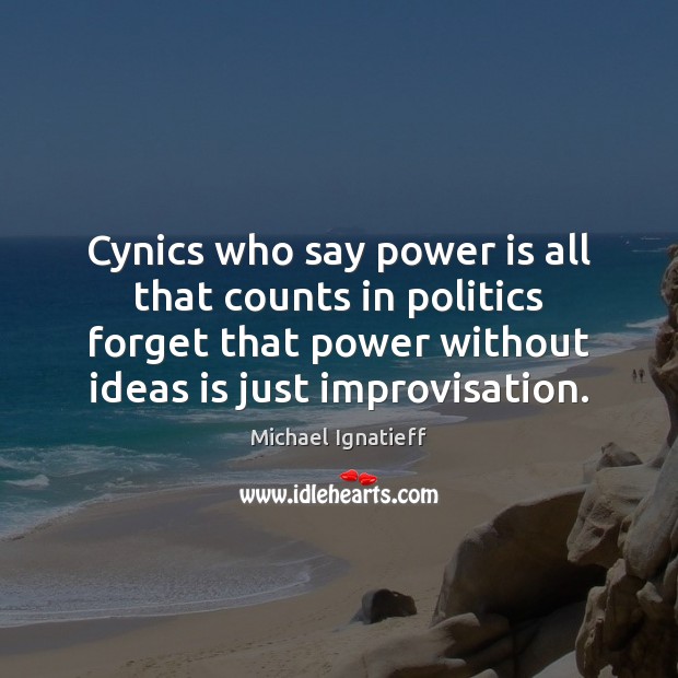 Cynics who say power is all that counts in politics forget that Power Quotes Image