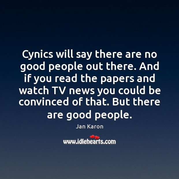 Cynics will say there are no good people out there. And if Jan Karon Picture Quote