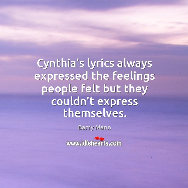 Cynthia’s lyrics always expressed the feelings people felt but they couldn’t express themselves. Barry Mann Picture Quote
