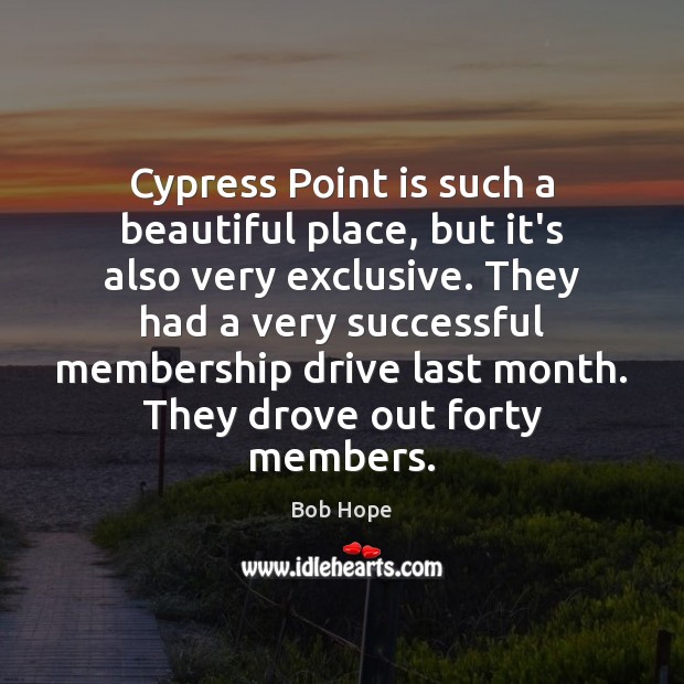 Cypress Point is such a beautiful place, but it’s also very exclusive. Bob Hope Picture Quote