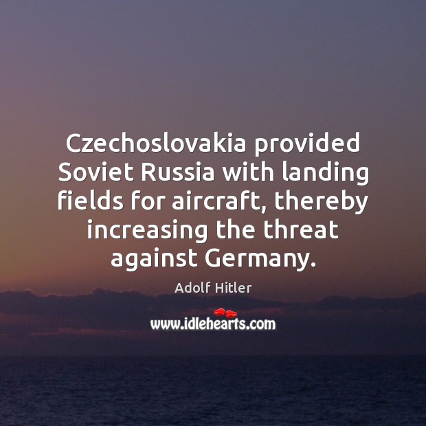 Czechoslovakia provided Soviet Russia with landing fields for aircraft, thereby increasing the Adolf Hitler Picture Quote