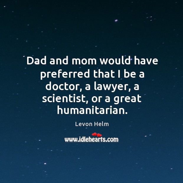 Dad and mom would have preferred that I be a doctor, a lawyer, a scientist, or a great humanitarian. Image