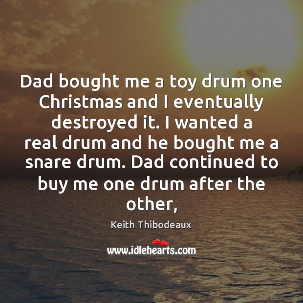 Dad bought me a toy drum one Christmas and I eventually destroyed Keith Thibodeaux Picture Quote