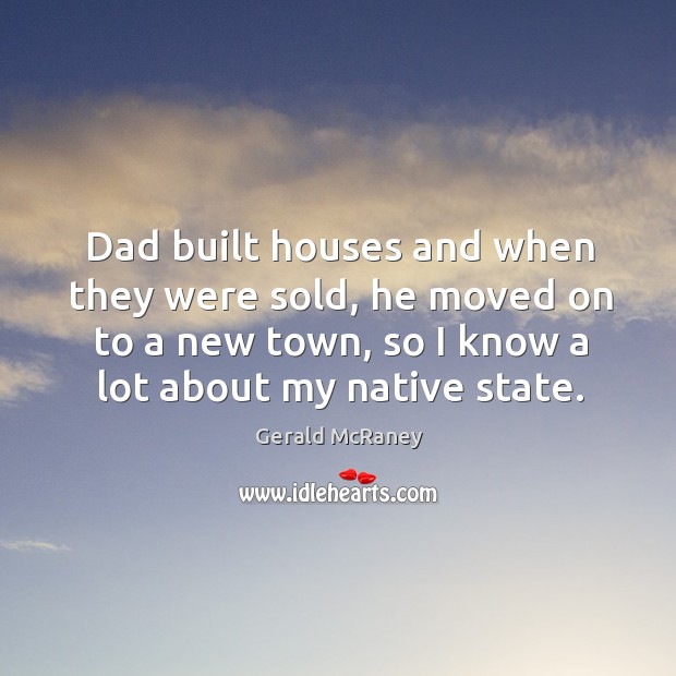 Dad built houses and when they were sold, he moved on to a new town, so I know a lot about my native state. Gerald McRaney Picture Quote
