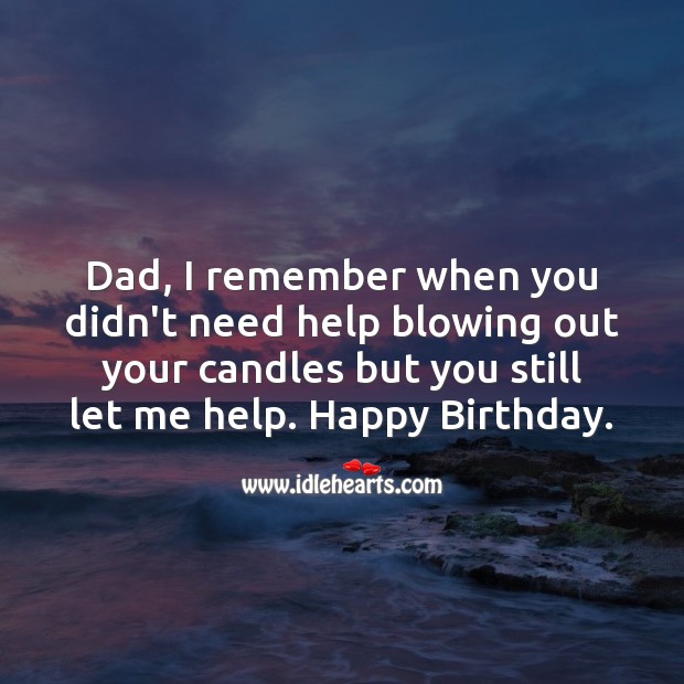 Dad, I remember when you didn’t need help blowing out your candles but you still let me help. Image