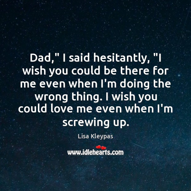 Dad,” I said hesitantly, “I wish you could be there for me Lisa Kleypas Picture Quote