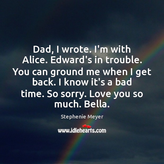 Dad, I wrote. I’m with Alice. Edward’s in trouble. You can ground Stephenie Meyer Picture Quote