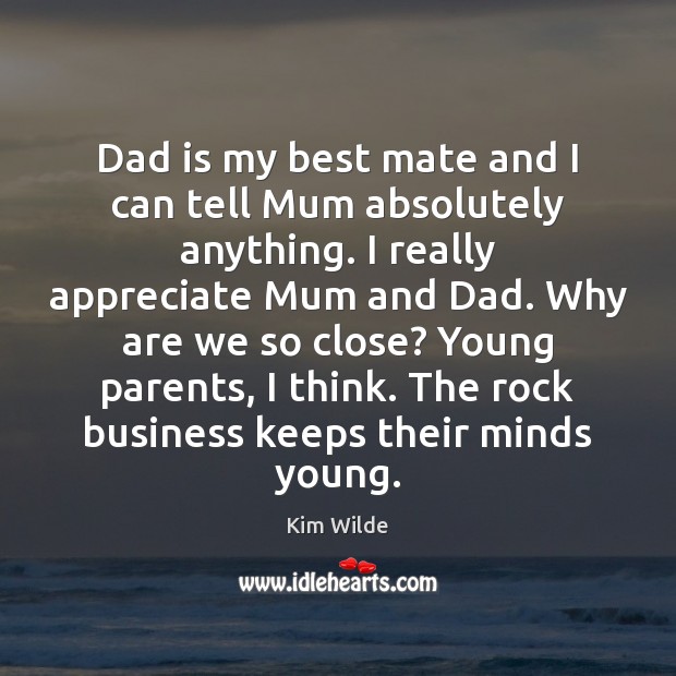 Dad is my best mate and I can tell Mum absolutely anything. Kim Wilde Picture Quote