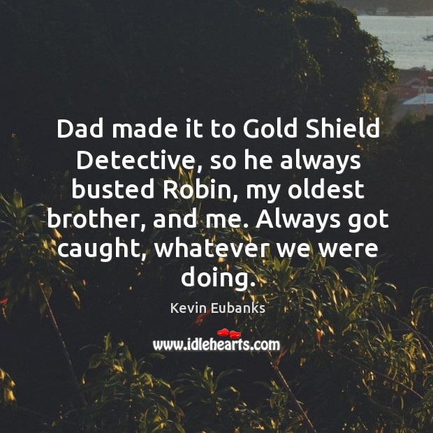 Dad made it to gold shield detective, so he always busted robin, my oldest brother, and me. Kevin Eubanks Picture Quote