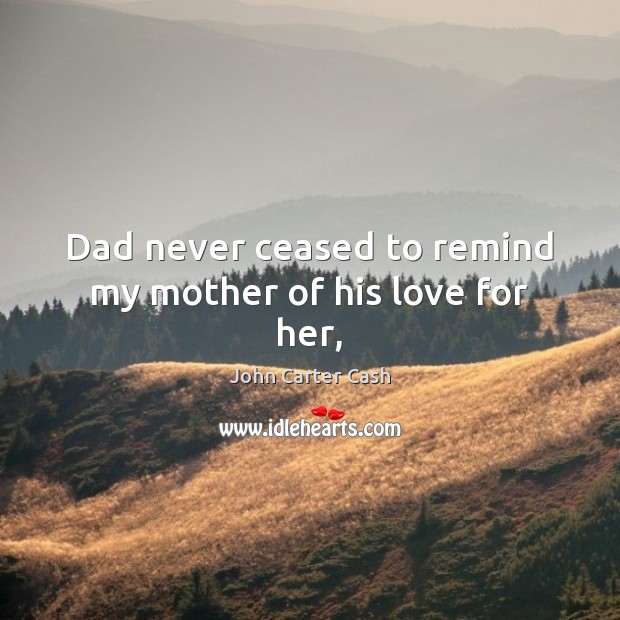 Dad never ceased to remind my mother of his love for her, John Carter Cash Picture Quote