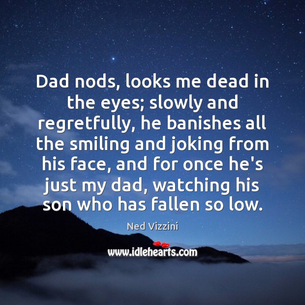 Dad nods, looks me dead in the eyes; slowly and regretfully, he Ned Vizzini Picture Quote