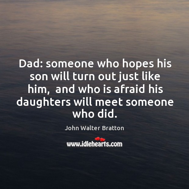 Dad: someone who hopes his son will turn out just like him, John Walter Bratton Picture Quote
