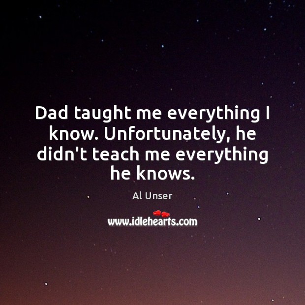 Dad taught me everything I know. Unfortunately, he didn’t teach me everything he knows. Image