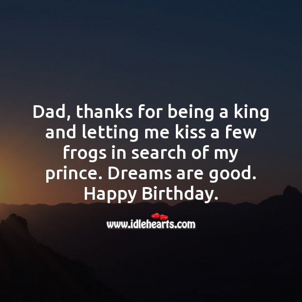Dad, thanks for being a king and letting me kiss a few frogs in search of my prince. Image