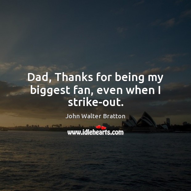 Dad, Thanks for being my biggest fan, even when I strike-out. Image