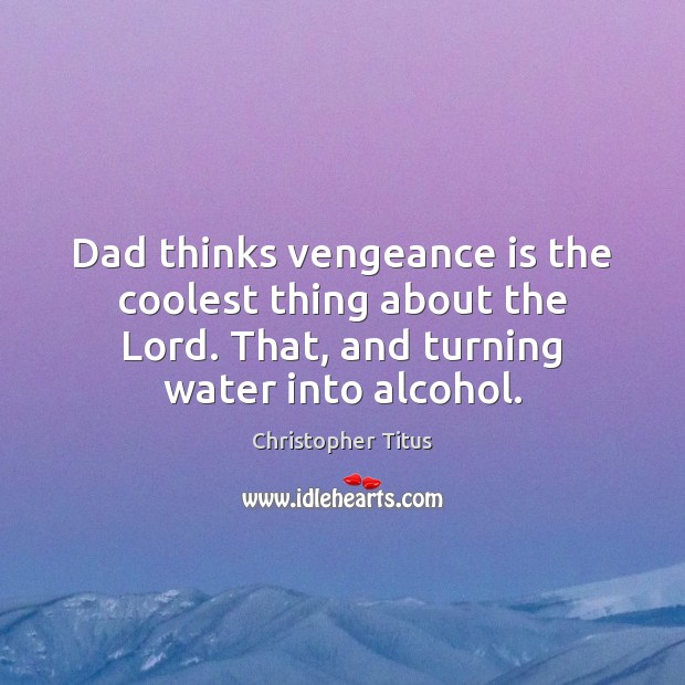Dad thinks vengeance is the coolest thing about the Lord. That, and Christopher Titus Picture Quote
