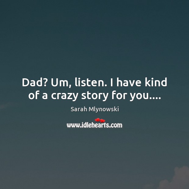 Dad? Um, listen. I have kind of a crazy story for you…. Sarah Mlynowski Picture Quote