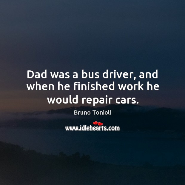 Dad was a bus driver, and when he finished work he would repair cars. Bruno Tonioli Picture Quote