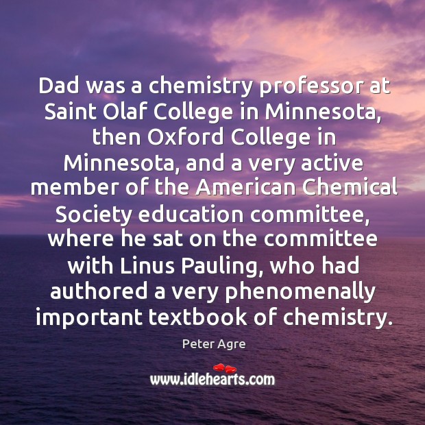 Dad was a chemistry professor at Saint Olaf College in Minnesota, then Peter Agre Picture Quote
