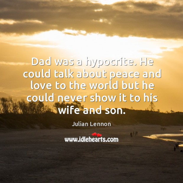 Dad was a hypocrite. He could talk about peace and love to Julian Lennon Picture Quote