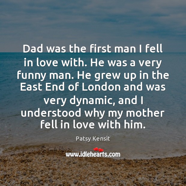 Dad was the first man I fell in love with. He was Patsy Kensit Picture Quote