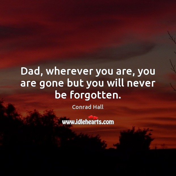 Dad, wherever you are, you are gone but you will never be forgotten. Conrad Hall Picture Quote