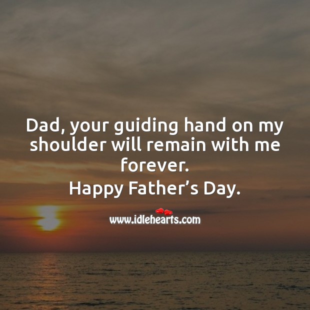 Dad, your guiding hand on my shoulder will remain with me forever. Father’s Day Quotes Image
