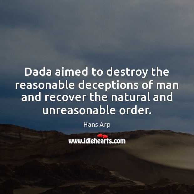 Dada aimed to destroy the reasonable deceptions of man and recover the Hans Arp Picture Quote