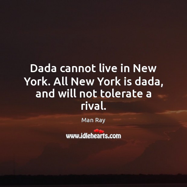 Dada cannot live in New York. All New York is dada, and will not tolerate a rival. Image