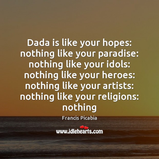 Dada is like your hopes: nothing like your paradise: nothing like your Francis Picabia Picture Quote