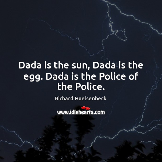 Dada is the sun, Dada is the egg. Dada is the Police of the Police. Richard Huelsenbeck Picture Quote