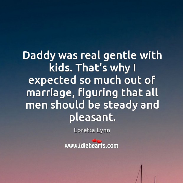 Daddy was real gentle with kids. That’s why I expected so much out of marriage Image