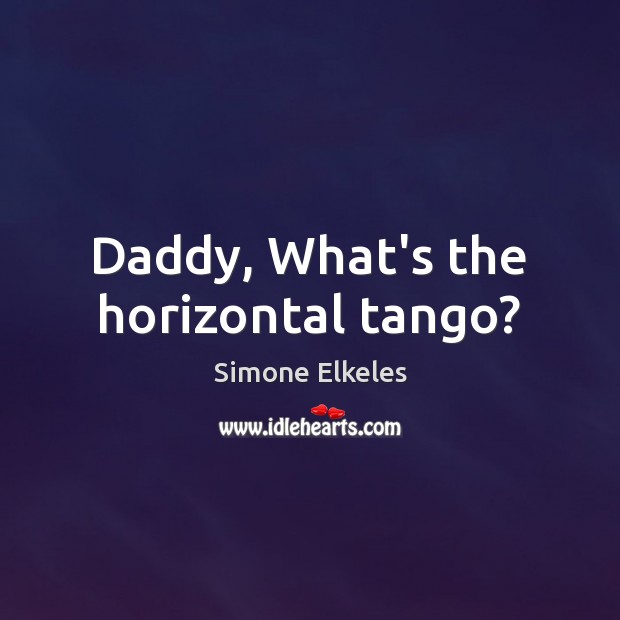 Daddy, What’s the horizontal tango? Simone Elkeles Picture Quote