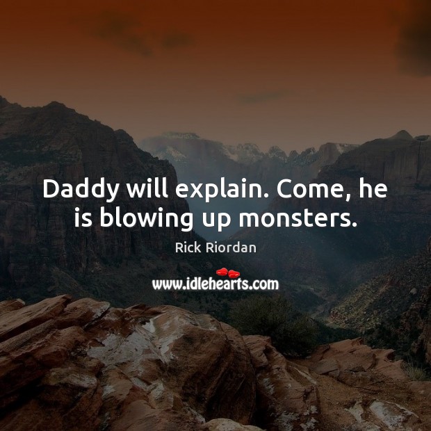 Daddy will explain. Come, he is blowing up monsters. Image