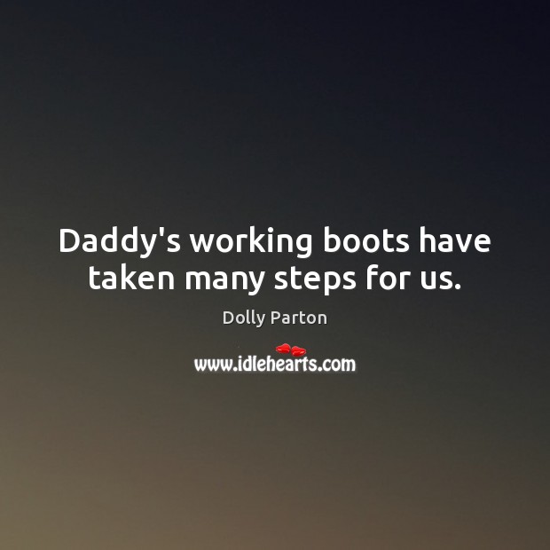 Daddy’s working boots have taken many steps for us. Dolly Parton Picture Quote