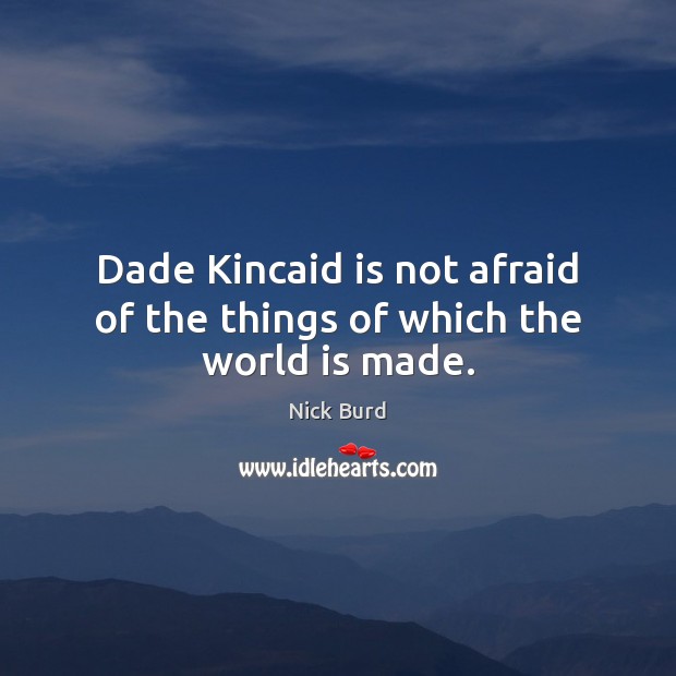 Dade Kincaid is not afraid of the things of which the world is made. Nick Burd Picture Quote