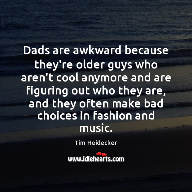 Dads are awkward because they’re older guys who aren’t cool anymore and Tim Heidecker Picture Quote