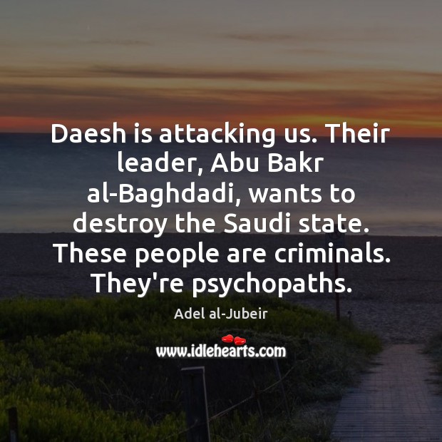 Daesh is attacking us. Their leader, Abu Bakr al-Baghdadi, wants to destroy Adel al-Jubeir Picture Quote