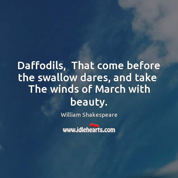 Daffodils,  That come before the swallow dares, and take  The winds of March with beauty. 