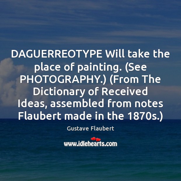 DAGUERREOTYPE Will take the place of painting. (See PHOTOGRAPHY.) (From The Dictionary Gustave Flaubert Picture Quote